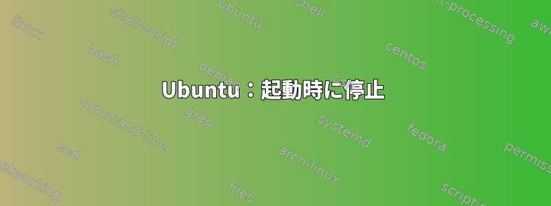 Ubuntu：起動時に停止