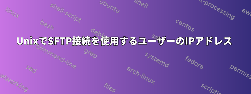 UnixでSFTP接続を使用するユーザーのIPアドレス