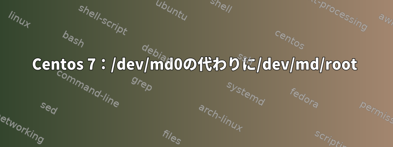 Centos 7：/dev/md0の代わりに/dev/md/root