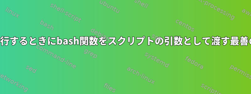 コマンドラインで実行するときにbash関数をスクリプトの引数として渡す最善の方法は何ですか？