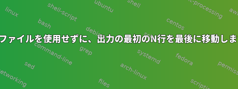 一時ファイルを使用せずに、出力の最初のN行を最後に移動します。