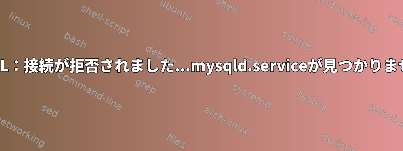 MySQL：接続が拒否されました...mysqld.serviceが見つかりません。