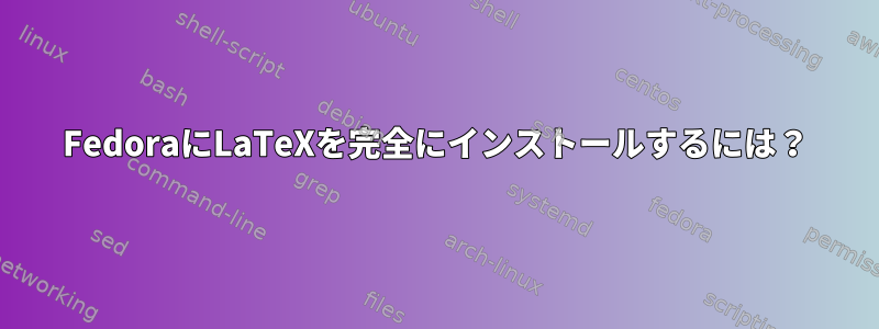 FedoraにLaTeXを完全にインストールするには？