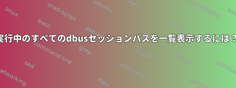 実行中のすべてのdbusセッションバスを一覧表示するには？