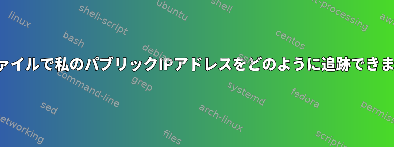 ログファイルで私のパブリックIPアドレスをどのように追跡できますか？