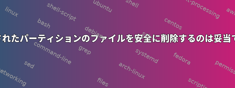 暗号化されたパーティションのファイルを安全に削除するのは妥当ですか？