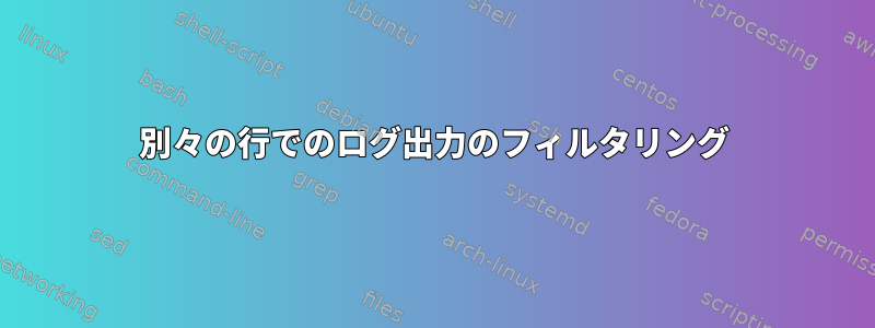 別々の行でのログ出力のフィルタリング