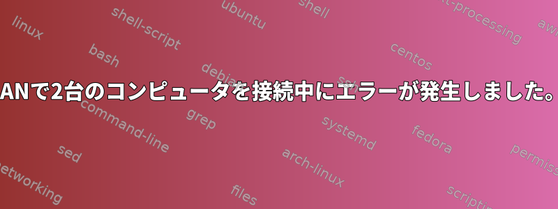 LANで2台のコンピュータを接続中にエラーが発生しました。