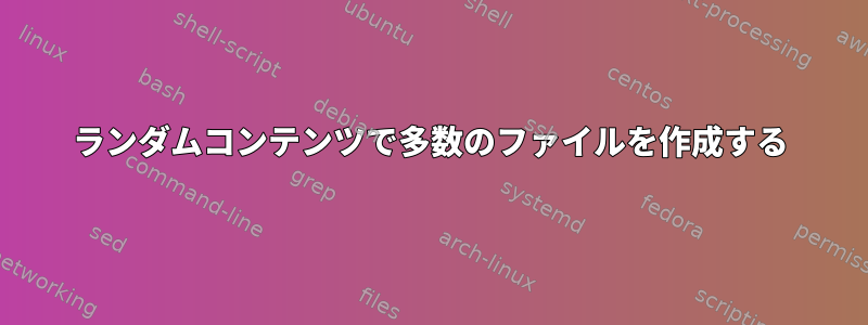 ランダムコンテンツで多数のファイルを作成する