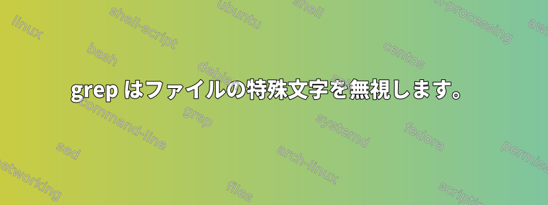 grep はファイルの特殊文字を無視します。