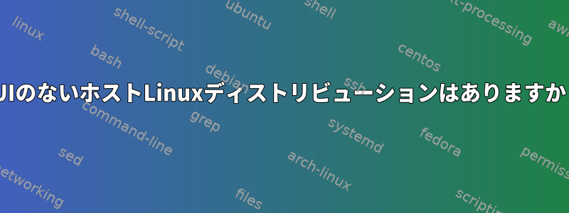 GUIのない​​ホストLinuxディストリビューションはありますか？