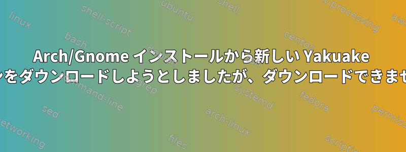 Arch/Gnome インストールから新しい Yakuake スキンをダウンロードしようとしましたが、ダウンロードできません。