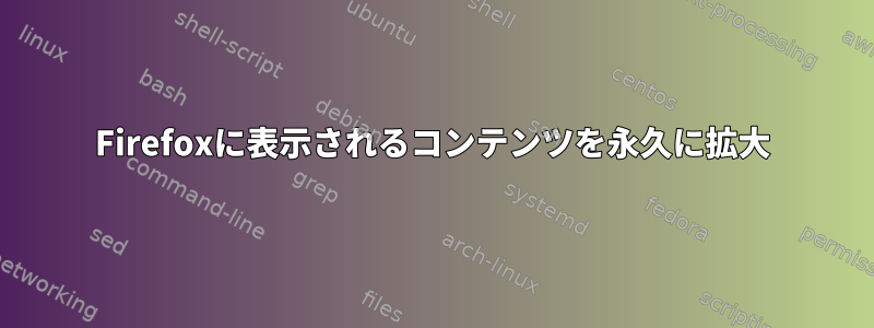 Firefoxに表示されるコンテンツを永久に拡大