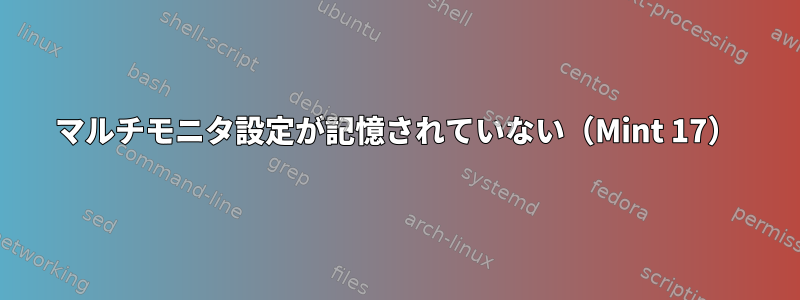 マルチモニタ設定が記憶されていない（Mint 17）