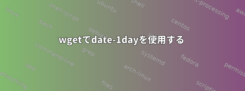 wgetでdate-1dayを使用する