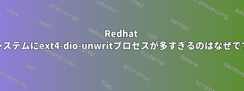 Redhat 5.11システムにext4-dio-unwritプロセスが多すぎるのはなぜですか？