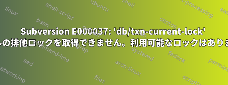 Subversion E000037: 'db/txn-current-lock' ファイルの排他ロックを取得できません。利用可能なロックはありません。