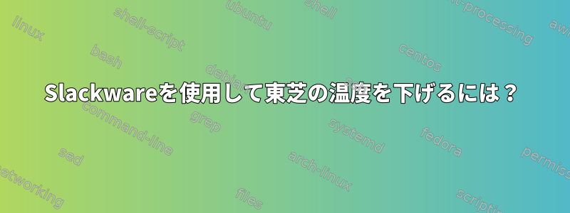 Slackwareを使用して東芝の温度を下げるには？