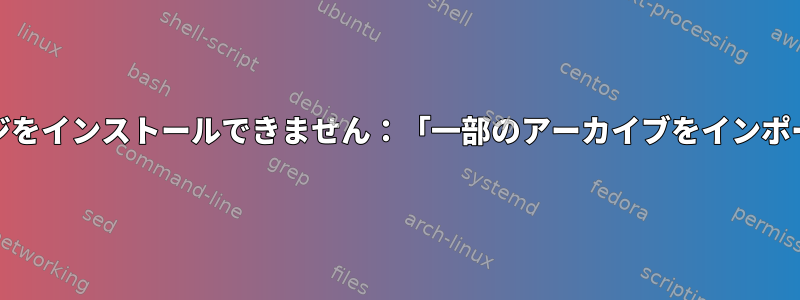 Mintにパッケージをインストールできません：「一部のアーカイブをインポートできません」