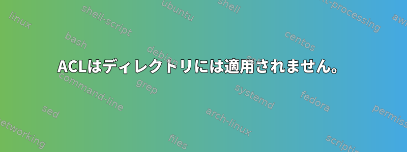 ACLはディレクトリには適用されません。