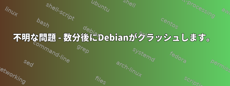 不明な問題 - 数分後にDebianがクラッシュします。