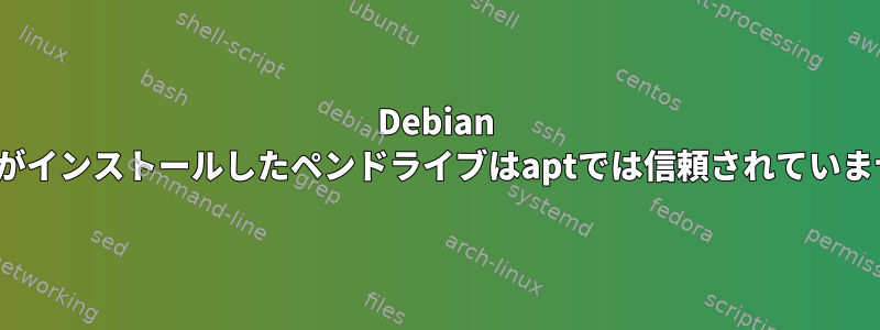 Debian jessieがインストールしたペンドライブはaptでは信頼されていません。