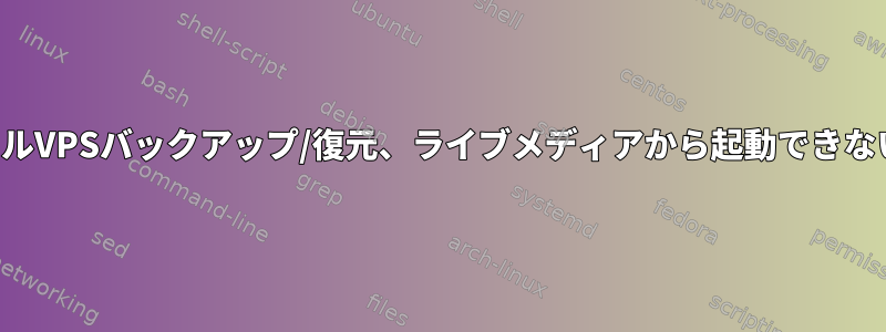 フルVPSバックアップ/復元、ライブメディアから起動できない