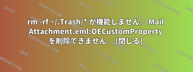 rm -rf ~/.Trash/* が機能しません。 Mail Attachment.eml:OECustomProperty を削除できません。 [閉じる]