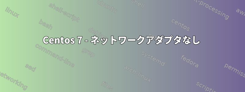 Centos 7 - ネットワークアダプタなし