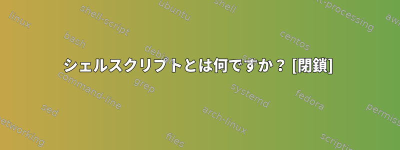 シェルスクリプトとは何ですか？ [閉鎖]