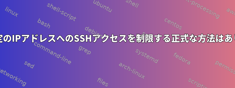 Unixの特定のIPアドレスへのSSHアクセスを制限する正式な方法はありますか？