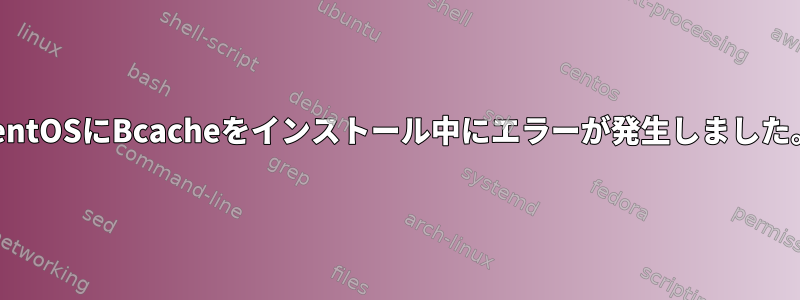 centOSにBcacheをインストール中にエラーが発生しました。