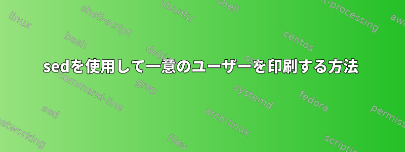 sedを使用して一意のユーザーを印刷する方法