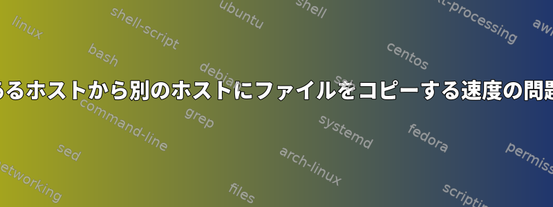 あるホストから別のホストにファイルをコピーする速度の問題