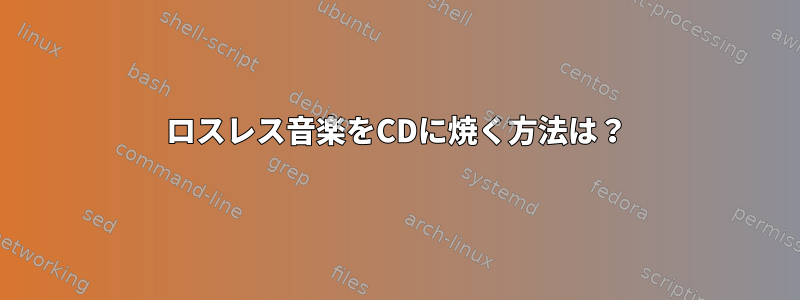 ロスレス音楽をCDに焼く方法は？