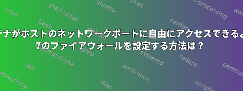 Dockerコンテナがホストのネットワークポートに自由にアクセスできるようにCentos 7のファイアウォールを設定する方法は？