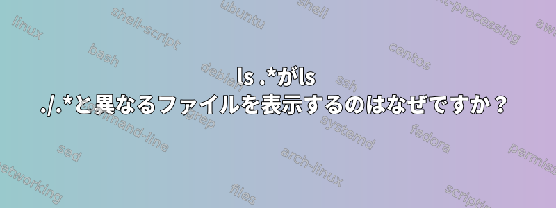 ls .*がls ./.*と異なるファイルを表示するのはなぜですか？