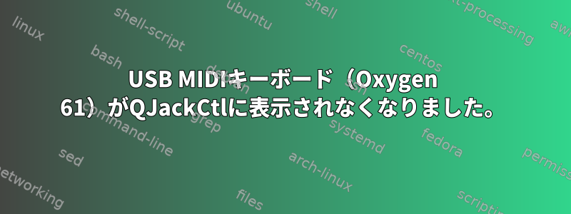 USB MIDIキーボード（Oxygen 61）がQJackCtlに表示されなくなりました。