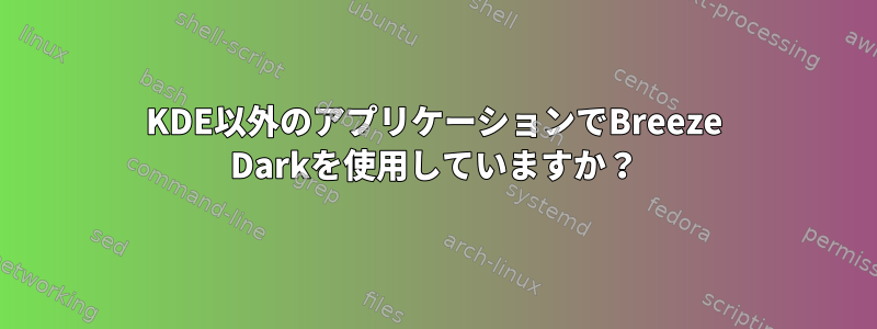 KDE以外のアプリケーションでBreeze Darkを使用していますか？