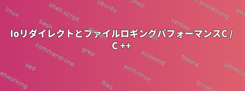 IoリダイレクトとファイルロギングパフォーマンスC / C ++