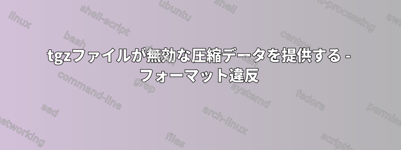 tgzファイルが無効な圧縮データを提供する - フォーマット違反