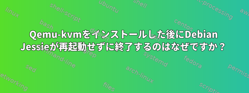 Qemu-kvmをインストールした後にDebian Jessieが再起動せずに終了するのはなぜですか？