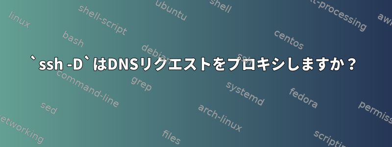 `ssh -D`はDNSリクエストをプロキシしますか？