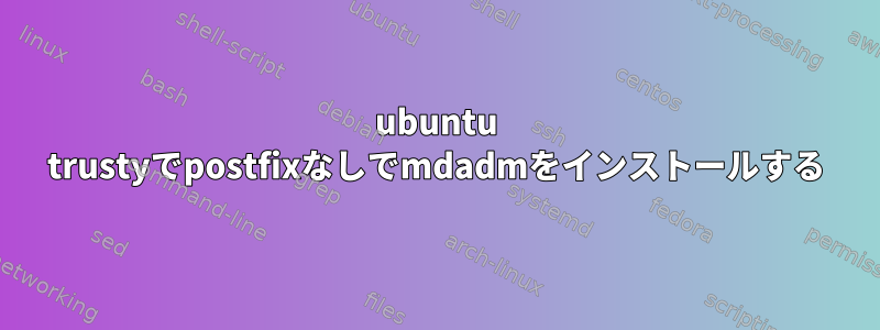 ubuntu trustyでpostfixなしでmdadmをインストールする