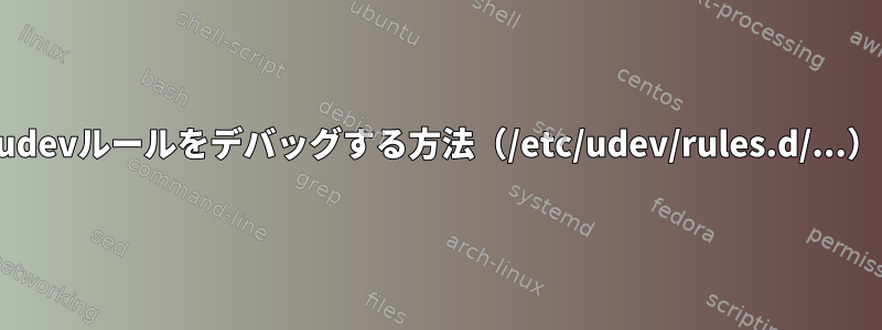 udevルールをデバッグする方法（/etc/udev/rules.d/...）