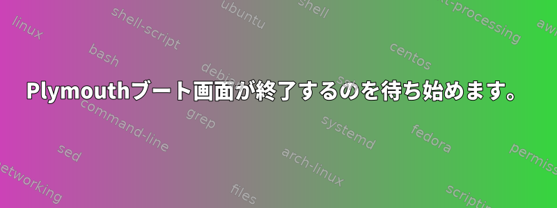 Plymouthブート画面が終了するのを待ち始めます。