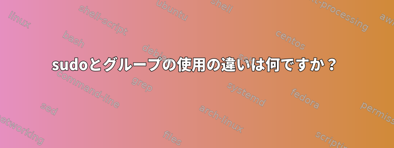 sudoとグループの使用の違いは何ですか？