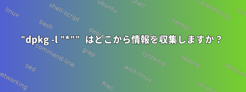 "dpkg -l "*"" はどこから情報を収集しますか？