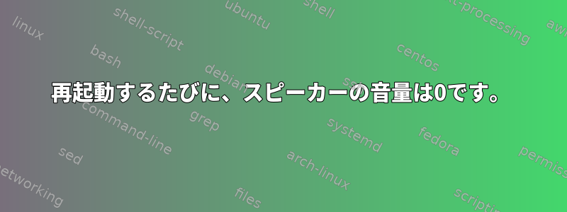 再起動するたびに、スピーカーの音量は0です。