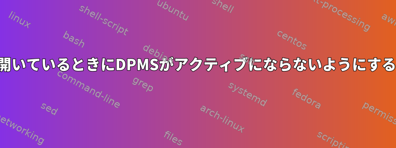 フルスクリーンウィンドウが開いているときにDPMSがアクティブにならないようにするにはどうすればよいですか？